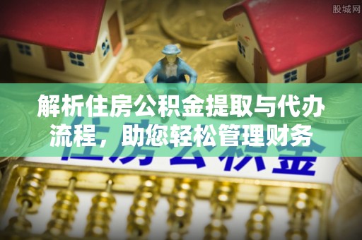 夏河解析住房公积金提取与代办流程，助您轻松管理财务