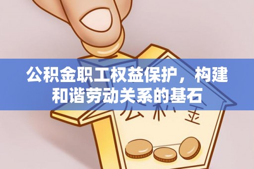 夏河公积金职工权益保护，构建和谐劳动关系的基石