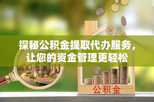 夏河探秘公积金提取代办服务，让您的资金管理更轻松