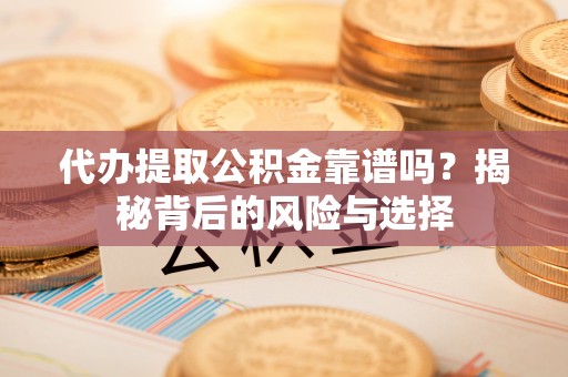 夏河代办提取公积金靠谱吗？揭秘背后的风险与选择