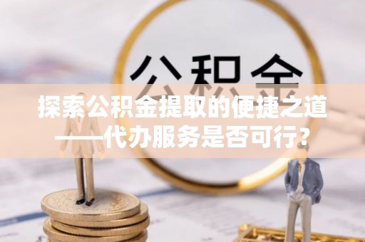 夏河探索公积金提取的便捷之道——代办服务是否可行？