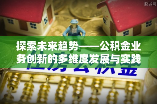 夏河探索未来趋势——公积金业务创新的多维度发展与实践