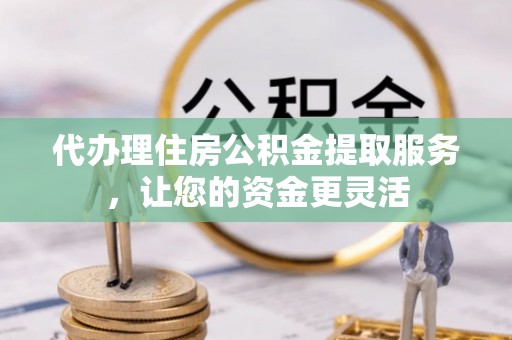 夏河代办理住房公积金提取服务，让您的资金更灵活