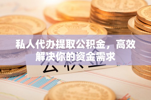 夏河私人代办提取公积金，高效解决你的资金需求