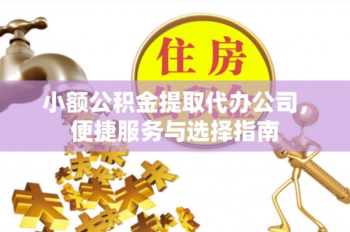 夏河小额公积金提取代办公司，便捷服务与选择指南