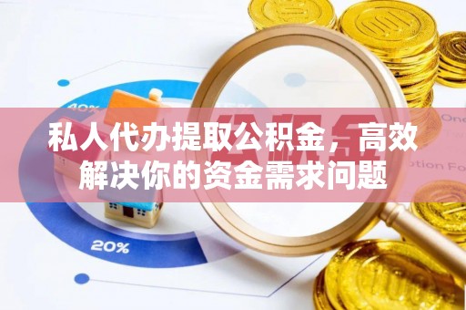 夏河私人代办提取公积金，高效解决你的资金需求问题