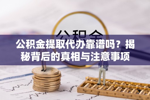 夏河公积金提取代办靠谱吗？揭秘背后的真相与注意事项