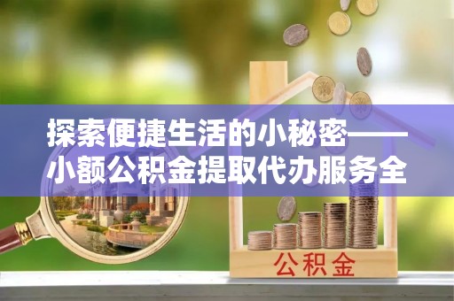 夏河探索便捷生活的小秘密——小额公积金提取代办服务全解析