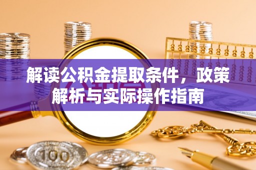 夏河解读公积金提取条件，政策解析与实际操作指南