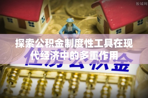 夏河探索公积金制度性工具在现代经济中的多重作用