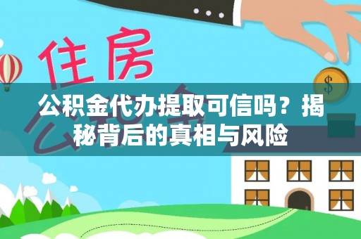 夏河公积金代办提取可信吗？揭秘背后的真相与风险