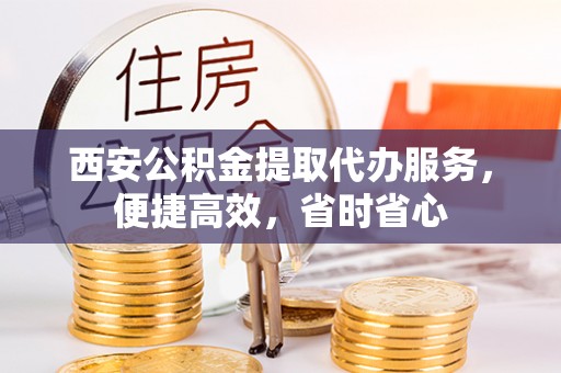 夏河西安公积金提取代办服务，便捷高效，省时省心