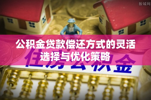 夏河公积金贷款偿还方式的灵活选择与优化策略