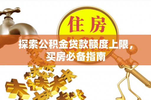 夏河探索公积金贷款额度上限，买房必备指南