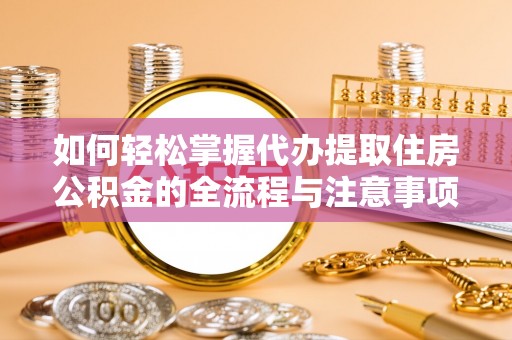 夏河如何轻松掌握代办提取住房公积金的全流程与注意事项
