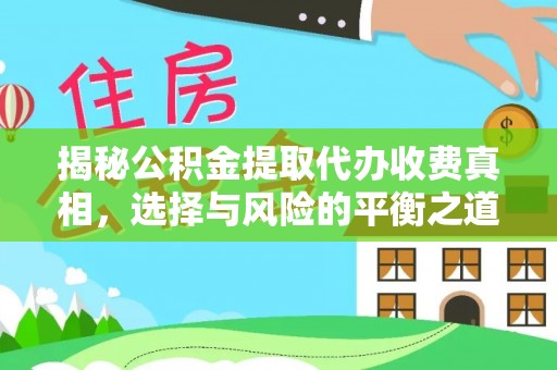 夏河揭秘公积金提取代办收费真相，选择与风险的平衡之道