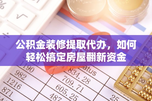 夏河公积金装修提取代办，如何轻松搞定房屋翻新资金
