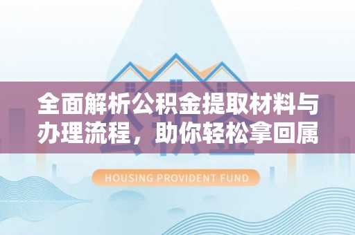 夏河全面解析公积金提取材料与办理流程，助你轻松拿回属于自己的钱