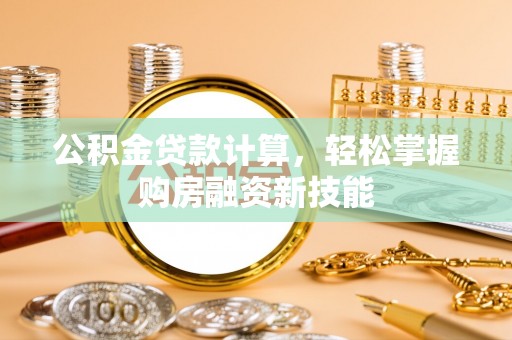 夏河公积金贷款计算，轻松掌握购房融资新技能