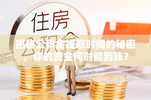 夏河揭秘公积金提取时间的秘密，你的资金何时能到账？