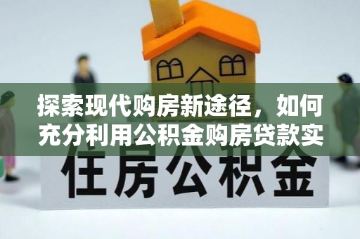 夏河探索现代购房新途径，如何充分利用公积金购房贷款实现置业梦想