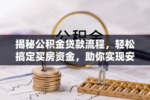 夏河揭秘公积金贷款流程，轻松搞定买房资金，助你实现安居梦想