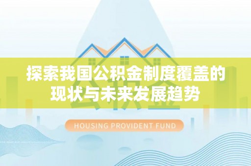 夏河探索我国公积金制度覆盖的现状与未来发展趋势