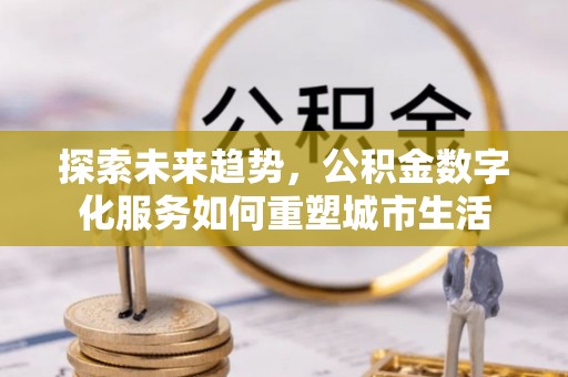 夏河探索未来趋势，公积金数字化服务如何重塑城市生活