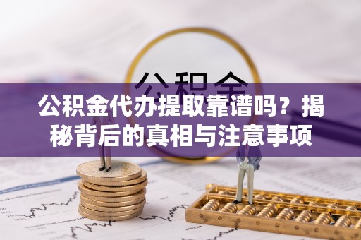 夏河公积金代办提取靠谱吗？揭秘背后的真相与注意事项