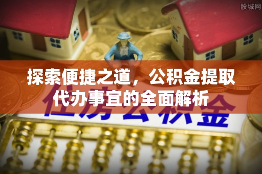 夏河探索便捷之道，公积金提取代办事宜的全面解析