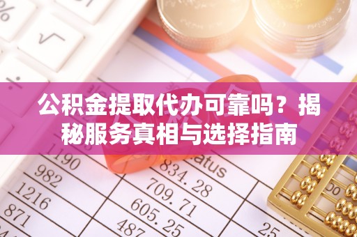 夏河公积金提取代办可靠吗？揭秘服务真相与选择指南