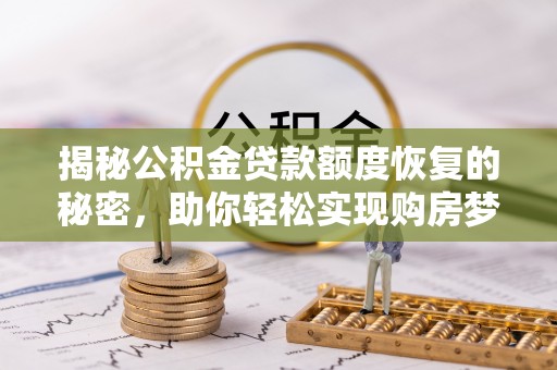 夏河揭秘公积金贷款额度恢复的秘密，助你轻松实现购房梦想
