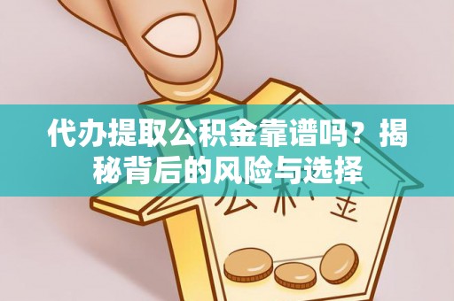 夏河代办提取公积金靠谱吗？揭秘背后的风险与选择