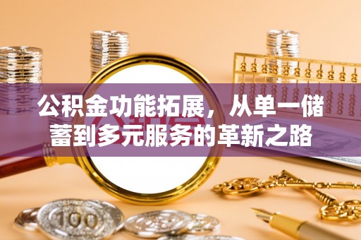 夏河公积金功能拓展，从单一储蓄到多元服务的革新之路