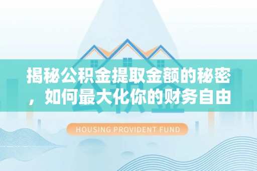 夏河揭秘公积金提取金额的秘密，如何最大化你的财务自由