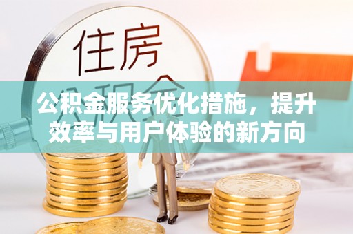 夏河公积金服务优化措施，提升效率与用户体验的新方向