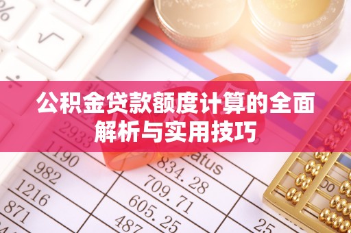 夏河公积金贷款额度计算的全面解析与实用技巧