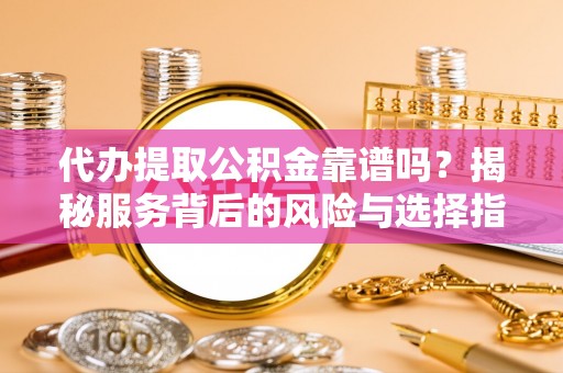 夏河代办提取公积金靠谱吗？揭秘服务背后的风险与选择指南