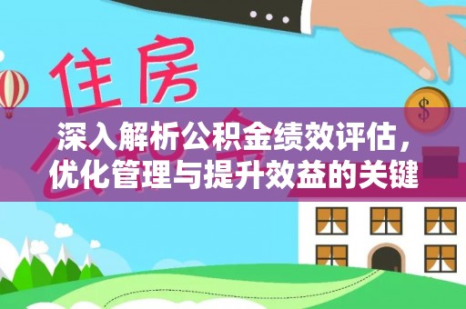 夏河深入解析公积金绩效评估，优化管理与提升效益的关键路径