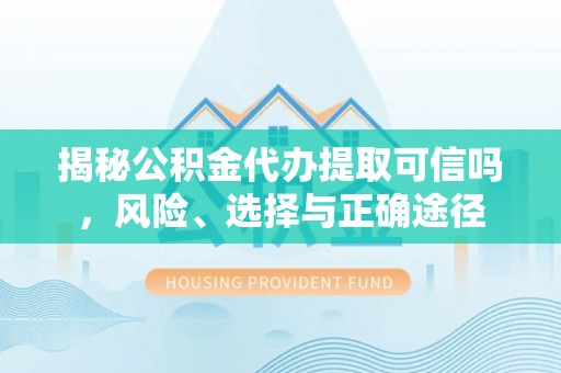 夏河揭秘公积金代办提取可信吗，风险、选择与正确途径