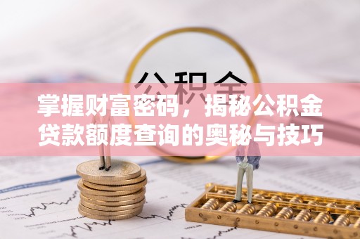 夏河掌握财富密码，揭秘公积金贷款额度查询的奥秘与技巧
