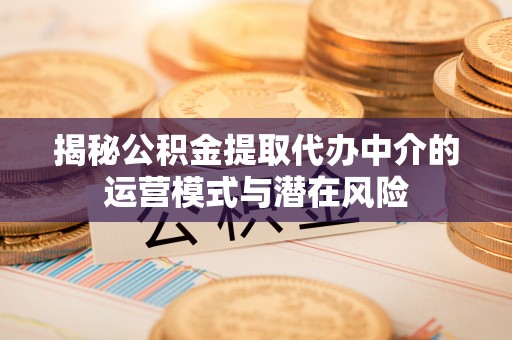 夏河揭秘公积金提取代办中介的运营模式与潜在风险