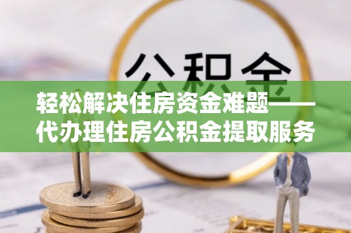 夏河轻松解决住房资金难题——代办理住房公积金提取服务详解