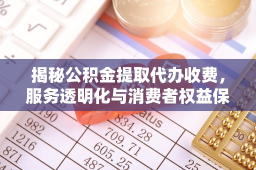 夏河揭秘公积金提取代办收费，服务透明化与消费者权益保障