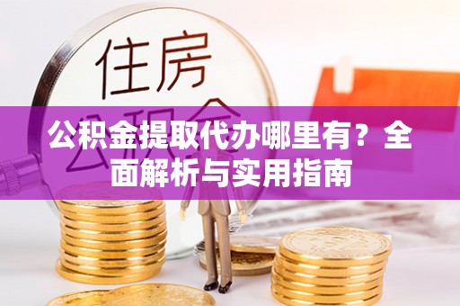 夏河公积金提取代办哪里有？全面解析与实用指南