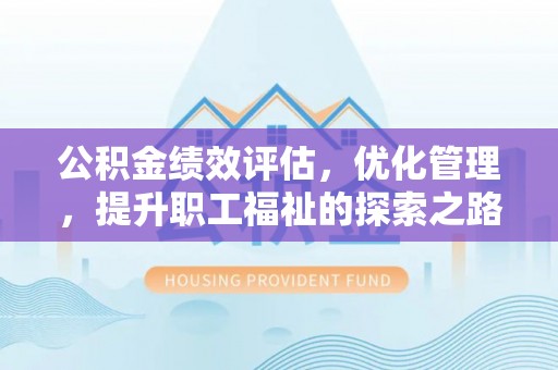 夏河公积金绩效评估，优化管理，提升职工福祉的探索之路