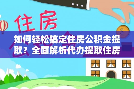 夏河如何轻松搞定住房公积金提取？全面解析代办提取住房公积金流程