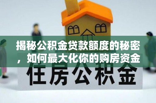 夏河揭秘公积金贷款额度的秘密，如何最大化你的购房资金