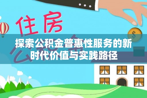 夏河探索公积金普惠性服务的新时代价值与实践路径