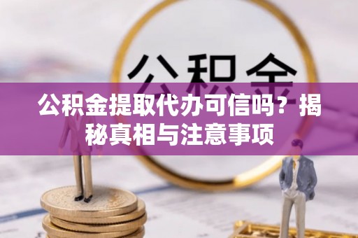 夏河公积金提取代办可信吗？揭秘真相与注意事项